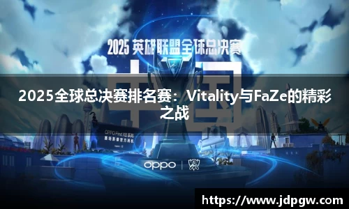 2025全球总决赛排名赛：Vitality与FaZe的精彩之战