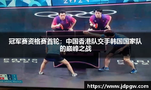 冠军赛资格赛首轮：中国香港队交手韩国国家队的巅峰之战