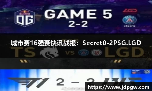 城市赛16强赛快讯战报：Secret0-2PSG.LGD
