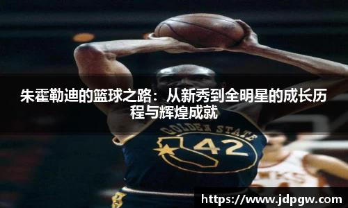 朱霍勒迪的篮球之路：从新秀到全明星的成长历程与辉煌成就