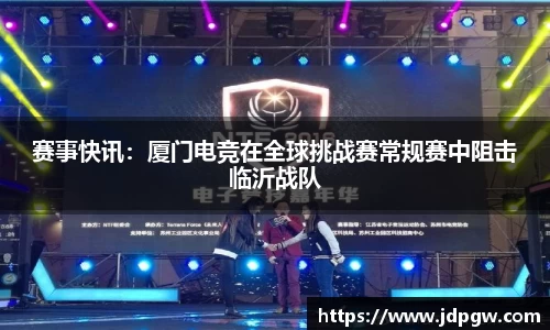 赛事快讯：厦门电竞在全球挑战赛常规赛中阻击临沂战队