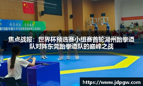 焦点战报：世界杯预选赛小组赛首轮湖州跆拳道队对阵东莞跆拳道队的巅峰之战