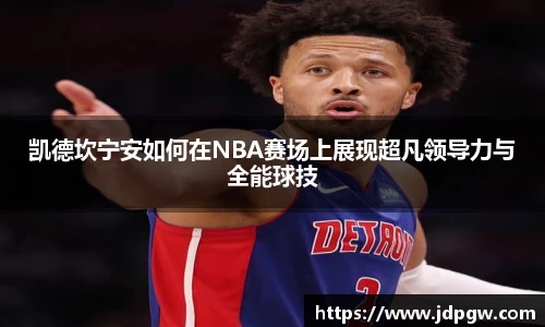 凯德坎宁安如何在NBA赛场上展现超凡领导力与全能球技