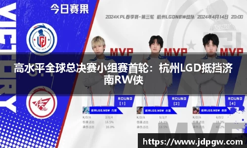高水平全球总决赛小组赛首轮：杭州LGD抵挡济南RW侠